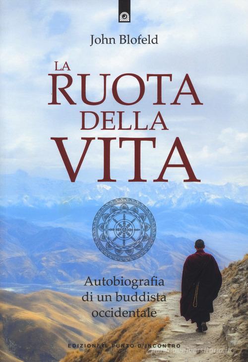 La ruota della vita. Autobiografia di un buddista occidentale. Nuova ediz. di John Blofeld edito da Edizioni Il Punto d'Incontro