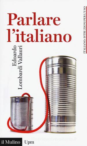 Parlare l'italiano. Come usare meglio la nostra lingua di Edoardo Lombardi Vallauri edito da Il Mulino