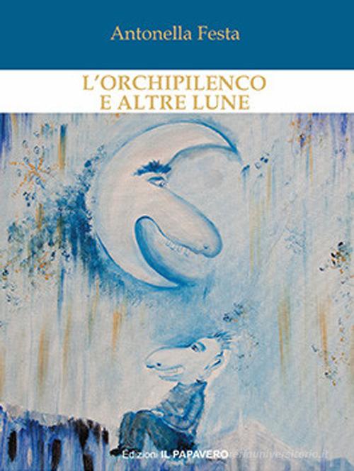L' orchipilenco e altre lune di Antonella Festa edito da Edizioni Il Papavero