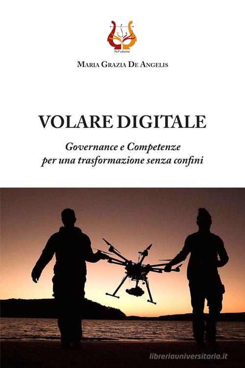 Volare digitale. Governance e competenze per una trasformazione senza confini. Nuova ediz. di Maria Grazia De Angelis edito da NeP edizioni