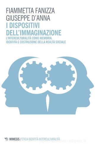 I dispositivi dell'immaginazione. L'interculturalità come memoria, identità e costruzione della realtà sociale di Fiammetta Fanizza, Giuseppe D'Anna edito da Mimesis