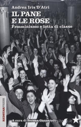 Il pane e le rose. Femminismo e lotta di classe di Andrea I. D'Atri edito da Red Star Press