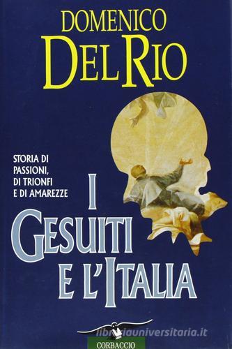 I Gesuiti e l'Italia. Storia di passioni, di trionfi e di amarezze di Domenico Del Rio edito da Corbaccio