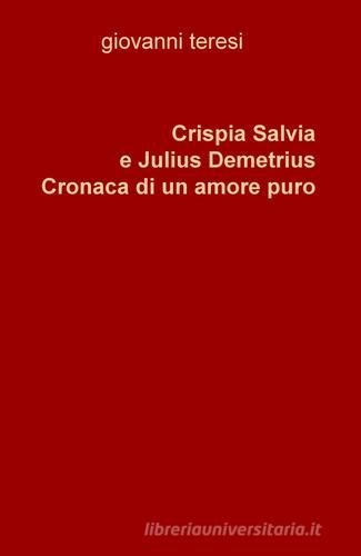 Crispia Salvia e Julius Demetrius. Cronaca di un amore puro di Giovanni Teresi edito da ilmiolibro self publishing
