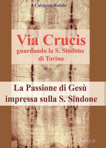 Via Crucis guardando la S. Sindone di Torino di Rotolo Calogero edito da Youcanprint