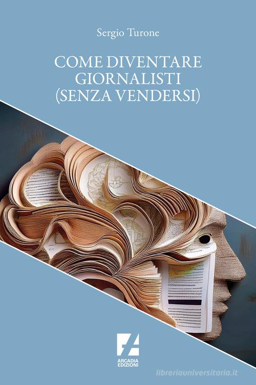 Come diventare giornalisti (senza vendersi) di Sergio Turone edito da Arcadia Edizioni