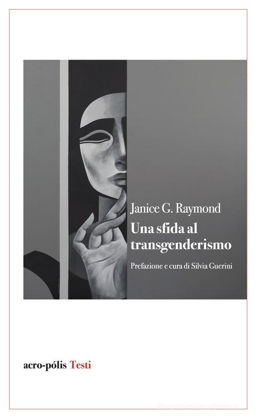 Una sfida al transgenderismo di Janice G. Raymond edito da Acro-Pòlis