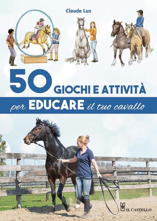 50 giochi e attività per educare il tuo cavallo. Ediz. a colori di Claude Lux edito da Il Castello