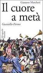 Il cuore a metà. Guastalla-Parma di Gustavo Marchesi edito da Marsilio