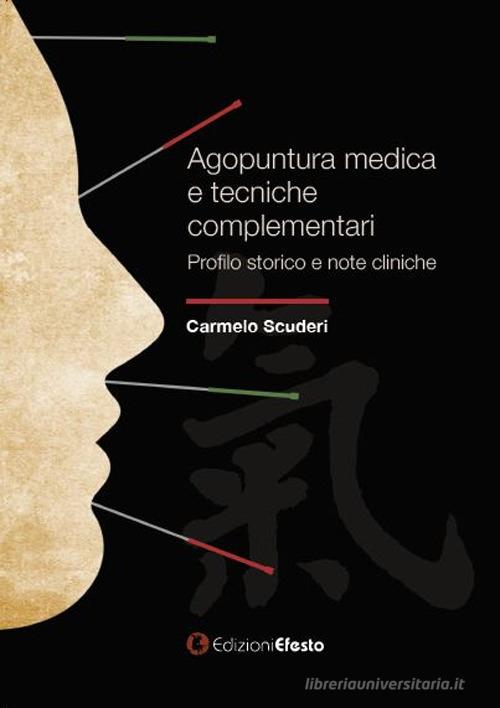 Agopuntura medica e tecniche complementari. Profilo storico e note cliniche di Carmelo Scuderi edito da Edizioni Efesto