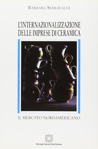 L' internazionalizzazione delle imprese di ceramica. Il mercato nord-americano di Barbara Serravalle edito da Edizioni Scientifiche Italiane