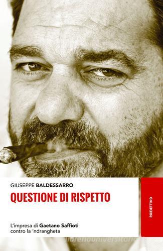 Questione di rispetto. L'impresa di Gaetano Saffioti contro la 'ndrangheta di Giuseppe Baldessarro edito da Rubbettino