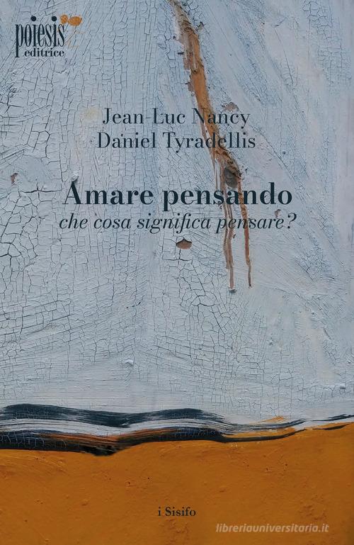 Amare pensando: che cosa significa pensare? di Jean-Luc Nancy, Daniel Tyradellis edito da Poiesis (Alberobello)