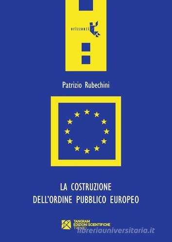 La costruzione dell'ordine pubblico europeo di Patrizio Rubechini edito da Tangram Edizioni Scientifiche