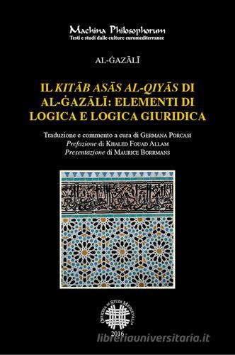 Il «Kitab asas al-qiyas» di Al-Gazali: elementi di logica e logica giuridica di Al-Gazali edito da Officina di Studi Medievali