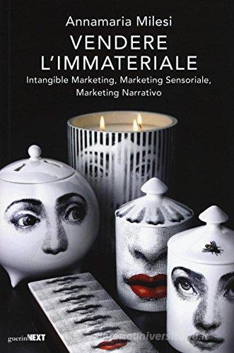 Vendere l'immateriale. Intangible marketing, marketing sensoriale, marketing narrativo di Annamaria Milesi edito da Guerini Next