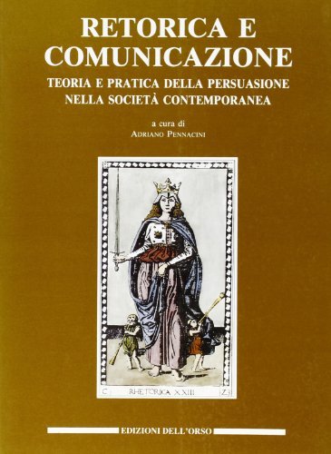 Retorica e comunicazione. Teoria e pratica della persuasione nella società contemporanea. Atti del convegno internazionale (Torino, 4-6 ottobre 1990) edito da Edizioni dell'Orso