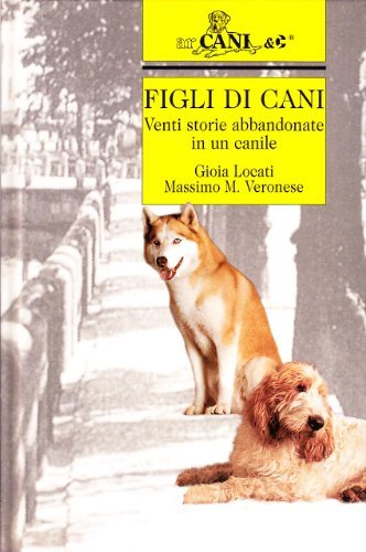 Figli di cani. Venti storie abbandonate in un canile di Gioia Locati, Massimo M. Veronese edito da Ugo Mursia Editore