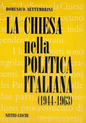 La Chiesa nella politica italiana (1944-1963) di Domenico Settembrini edito da Nistri-Lischi