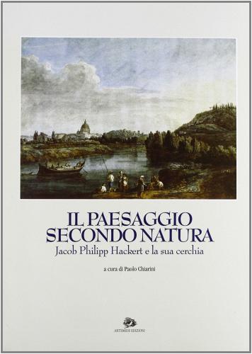 Il paesaggio secondo natura. Jacob Philipp Hackert e la sua cerchia. Catalogo della mostra (Roma, 1994) edito da Artemide