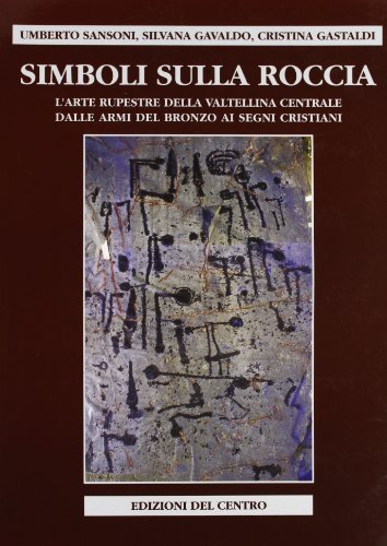 Simboli sulla roccia. L'arte rupestre della Valtellina centrale, dalle armi del bronzo ai segni cristiani di Umberto Sansoni, Silvana Gavaldo, Cristina Gastaldi edito da Centro Camuno