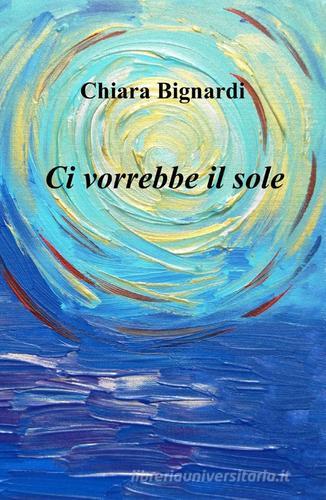 Ci vorrebbe il sole di Chiara Bignardi edito da ilmiolibro self publishing