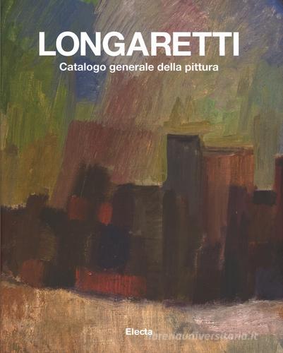 Longaretti. Catalogo generale della pittura vol.1 edito da Mondadori Electa
