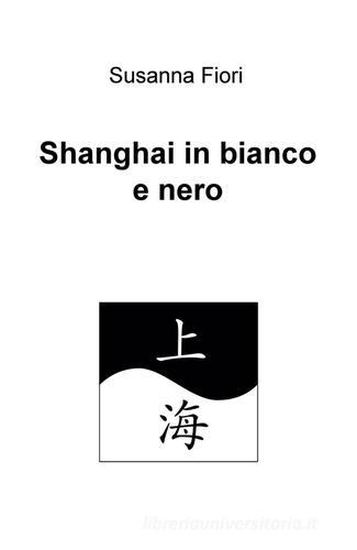 Shanghai in bianco e nero di Susanna Fiori edito da ilmiolibro self publishing