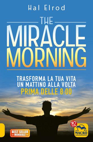 The miracle morning. Trasforma la tua vita un mattino alla volta prima delle 8:00 di Hal Elrod edito da Macro Edizioni