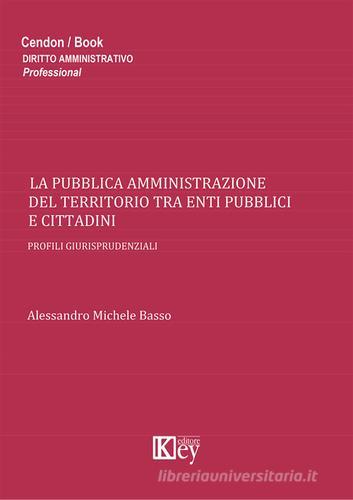 La pubblica amministrazione del territorio tra enti pubblici e cittadini di Alessandro M. Basso edito da Key Editore
