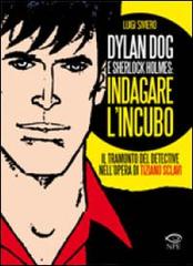 Dylan Dog e Sherlock Holmes: indagare l'incubo. Il tramonto del detective nell'opera di Tiziano Sclavi di Luigi Siviero edito da Edizioni NPE