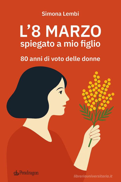 L'8 marzo spiegato a mio figlio. 80 anni di voto delle donne di Simona Lembi edito da Edizioni Pendragon