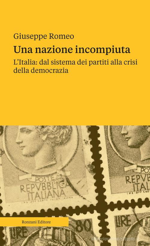 Una nazione incompiuta. L'Italia: dal sistema dei partiti alla crisi della democrazia di Giuseppe Romeo edito da Ronzani Numeri