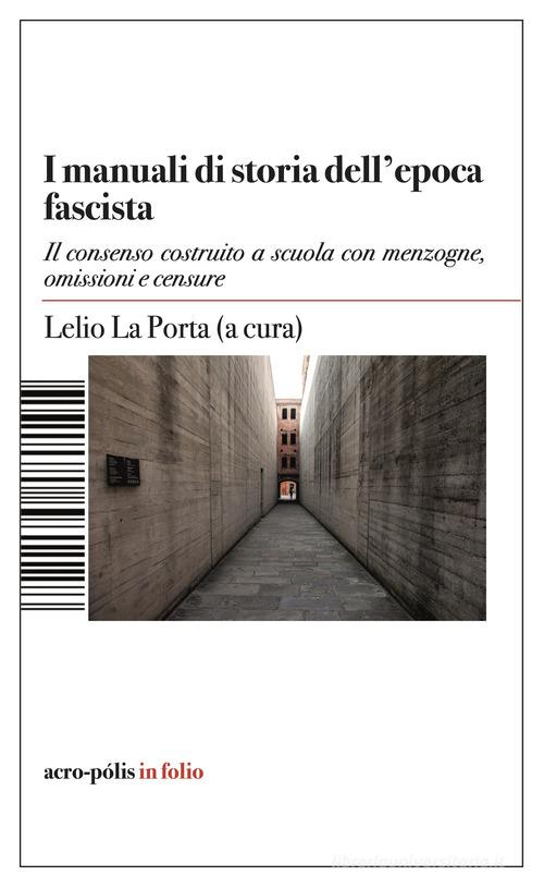 Manuali di storia dell'epoca fascista. Il consenso costruito a scuola con menzogne, omissioni e censure di Lelio La Porta edito da Acro-Pòlis