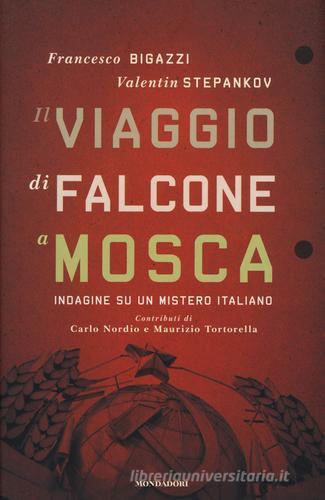 Il viaggio di Falcone a Mosca. Indagine su un mistero italiano di Francesco Bigazzi, Valentin Stepankov edito da Mondadori