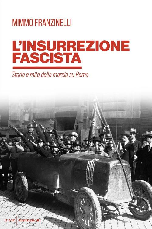 L' insurrezione fascista. Storia e mito della marcia su Roma di Mimmo Franzinelli edito da Mondadori