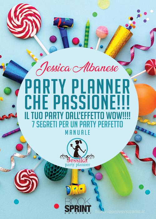 Party planner che passione!!! Il tuo party dall'effetto wow!!! 7 segreti per un party perfetto di Jessica Albanese edito da Booksprint