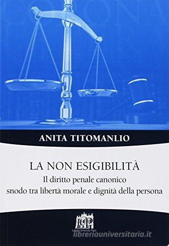 La non esigibilità. Il diritto penale canonico snodo tra libertà morale  e dignità della persona di Anita Titomanlio edito da Lateran University Press