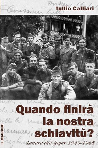 Quando finirà la nostra schiavitù? Lettere dal lager 1943-1945 di Tullio Calliari edito da Il Margine