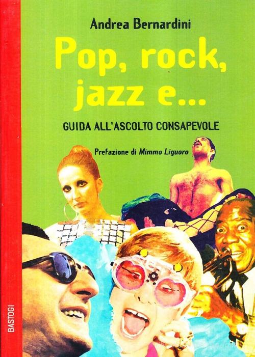 Pop, rock, jazz e... Guida all'ascolto consapevole di Andrea Bernardini edito da BastogiLibri