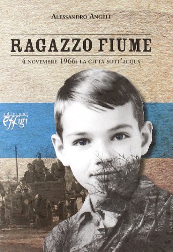 Ragazzo fiume. 4 novembre 1966: la città sott'acqua di Alessandro Angeli edito da C&P Adver Effigi