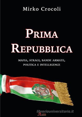 Prima Repubblica. Mafia, stragi, bande armate, politica e intelligence di Mirko Crocoli edito da A.CAR.