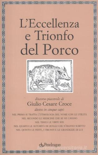 L' eccellenza e trionfo del porco di Giulio Cesare Croce edito da Pendragon