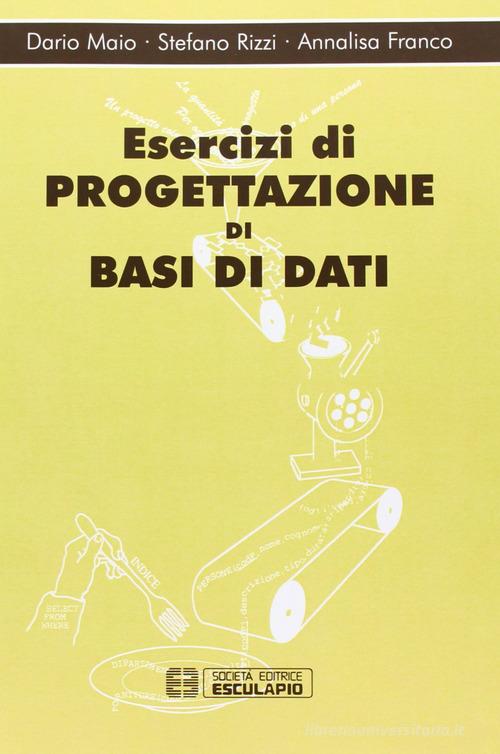 Esercizi di progettazione di basi dati di Dario Maio, Stefano Rizzi, Annalisa Franco edito da Esculapio