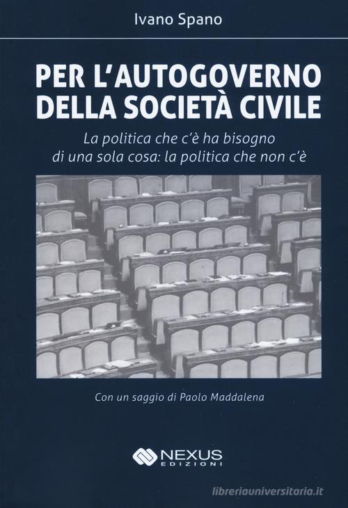 Per l'autogoverno della società civile. La politica che c'è ha bisogno di una sola cosa: la politica che non c'è di Ivano Spano edito da Nexus Edizioni