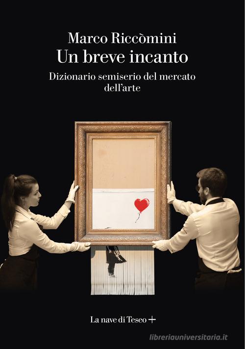 Un breve incanto. Dizionario semiserio del mercato dell'arte di Marco Riccomini edito da La nave di Teseo +