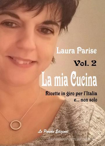 La mia cucina. Ricette in giro per l'Italia e... non solo vol.2 di Laura Parise edito da Le Parche