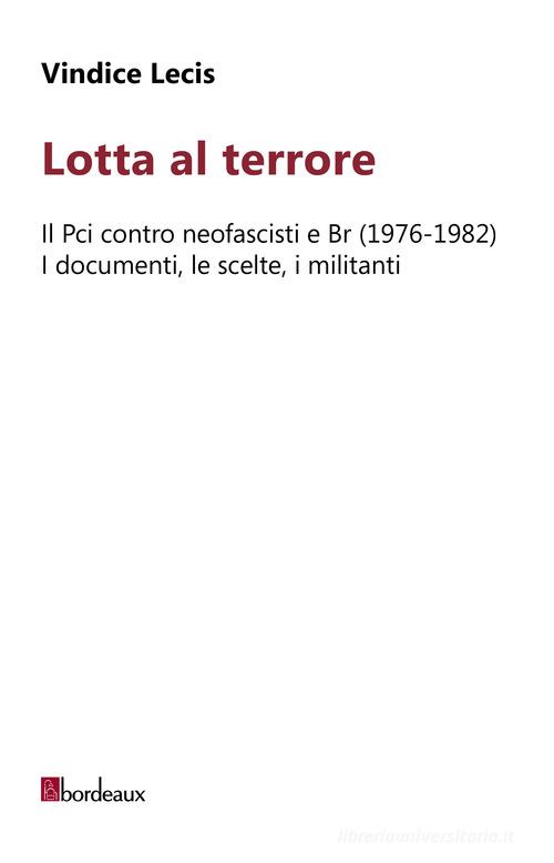 Lotta al terrore. Il Pci contro neofascisti e BR (1976-1982). I documenti, le scelte, i militanti di Vindice Lecis edito da Bordeaux