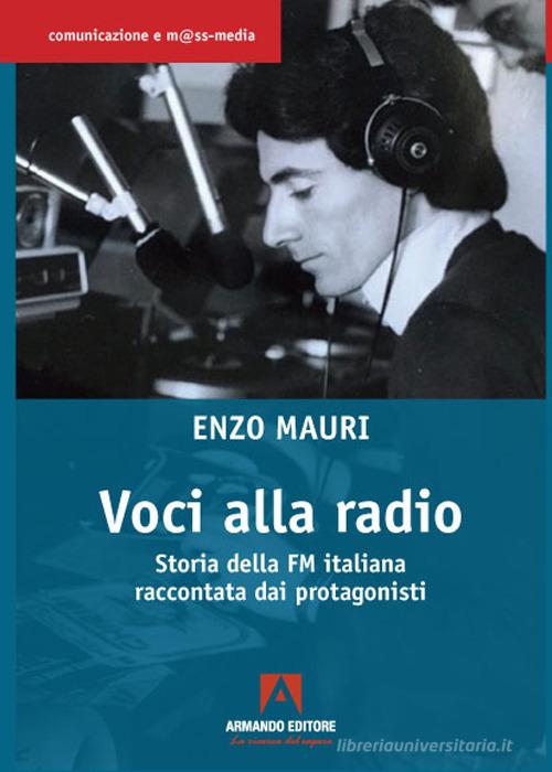 Voci alla radio. Storia della FM italiana raccontata dai protagonisti di Enzo Mauri edito da Armando Editore