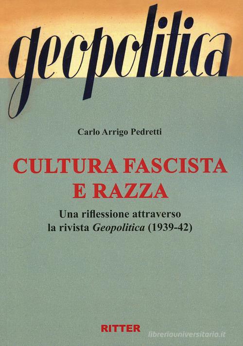 Cultura fascista e razza. Una riflessione attraverso la rivista Geopolitica (1939-42) di Carlo Arrigo Pedretti edito da Ritter